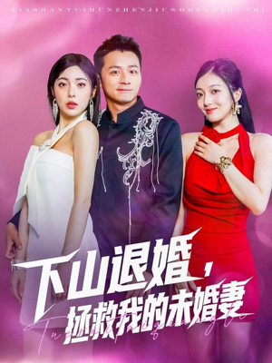 下山退婚拯救我的未婚妻（80集）精彩的网络短剧