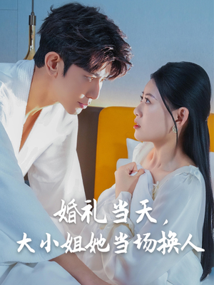 婚礼当天，大小姐她当场换人（30集）在哪里看
