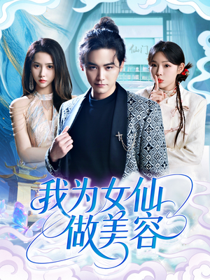 我为女仙做美容（75集）热门火爆短剧