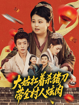 大姑扛着杀猪刀带全村人炫肉（72集）精彩短剧来袭