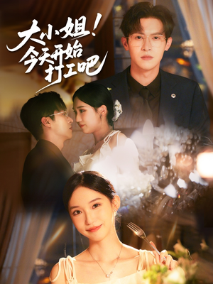 大小姐今天开始打工吧（70集）精彩短剧来袭