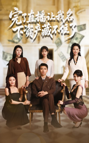 完了直播让我名下资产藏不住了（60集）让你一口气看完