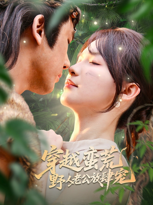 穿越蛮荒野人老公放肆宠（70集）正能量短剧分享