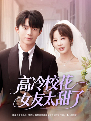 高冷校花女友太甜了（80集）最热短剧推荐