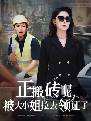正搬砖呢，被大小姐拉去领证了（65集）热门短剧抢先看