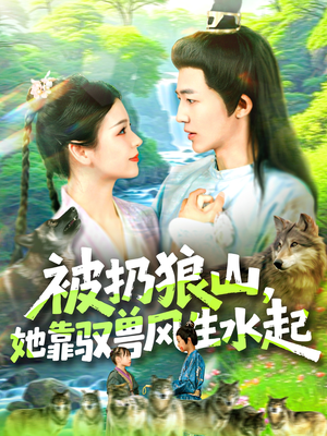 被扔狼山她靠驭兽风生水起（100集）经典回顾免费看