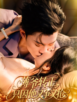 薄爷转正只因他又争又抢（57集）好看的国产短剧