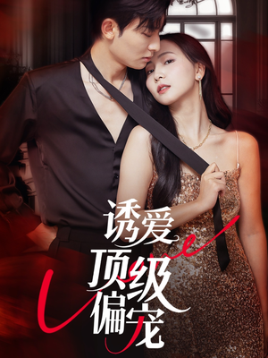 诱爱顶级偏宠（65集）超好看的短剧