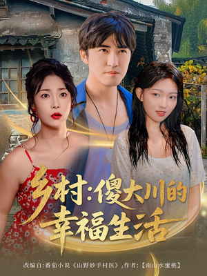 乡村傻大川的幸福生活（64集）超爽短剧推荐