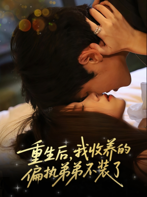 重生后我收养的偏执弟弟不装了（50集）爆火短剧推荐