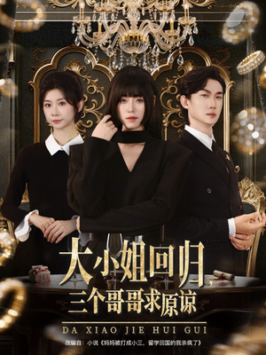 大小姐回归三个哥哥求原谅（64集）不用花钱看全剧