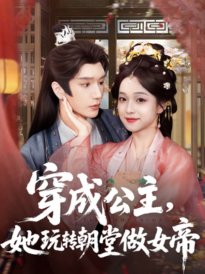 穿成公主她玩转朝堂做女帝（67集）短剧精彩绝伦