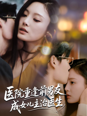 医院重逢前男友成女儿主治医生（82集）集免费看短剧