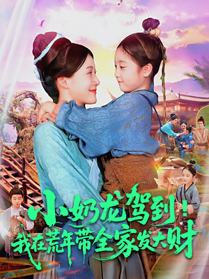 小奶龙驾到我在荒年带全家发大财（85集）女频短剧推荐