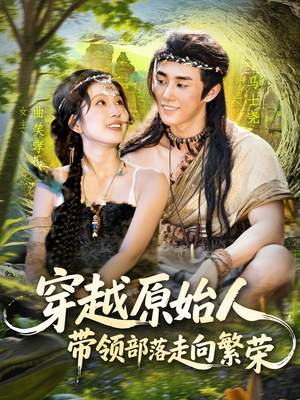 穿越原始人带领部落走向繁荣（91集）爆款短剧抢先看