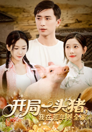 开局一头猪我在荒年养全家（65集）甜宠短剧推荐