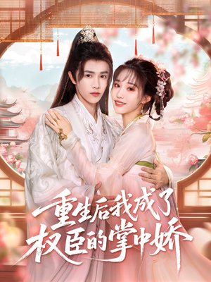 重生后我成了权臣的掌中娇（69集）热门短剧追不停