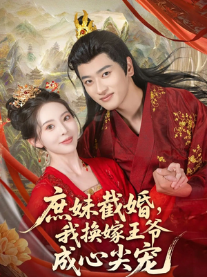 庶妹截婚我换嫁王爷成心尖宠（70集）每日短剧分享