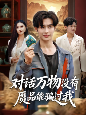 对话万物没有赝品能骗过我（60集）女主谁演的