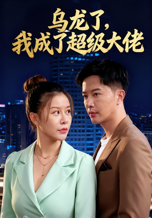 乌龙了我成了超级大佬（46集）免费看短剧
