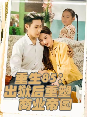 重生85出狱后重塑商业帝国（80集）爆款短剧追不停
