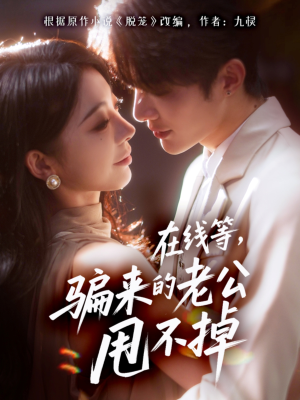 在线等骗来的老公甩不掉（61集）每天短剧分享