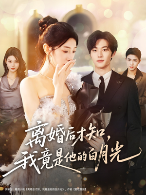 离婚后才知，我竟是他的白月光（64集）简直不要太好看