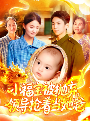 小福宝被抛弃，领导抢着当她爸（98集）短剧抢先看全集