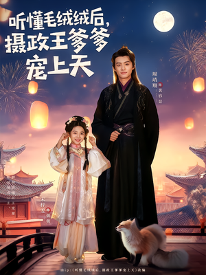 听懂毛绒绒后摄政王爹爹宠上天（83集）精彩短剧来袭