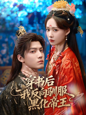 穿书后我反向驯服黑化帝王（60集）我真的爱了