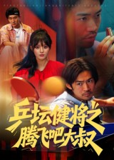 乒坛健将之腾飞吧大叔（60集）每日短剧追不停