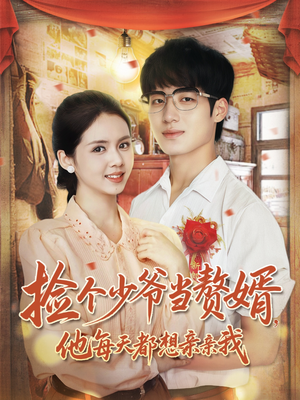 捡个少爷当赘婿，他每天都想亲亲我（72集）热门短剧推广