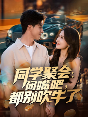 同学聚会：闭嘴吧，都别吹牛了（80集）热门短剧推广