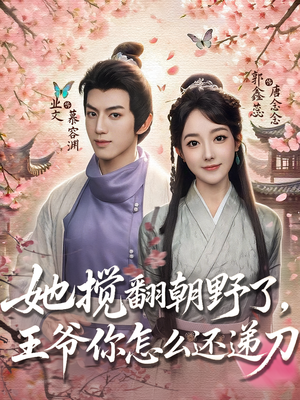 她搅翻朝野了，王爷你怎么还递刀（80集）女频短剧推荐