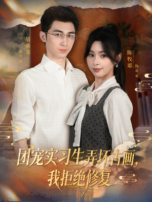 团宠实习生弄坏古画，我拒绝修复（80集）甜宠短剧追到爽