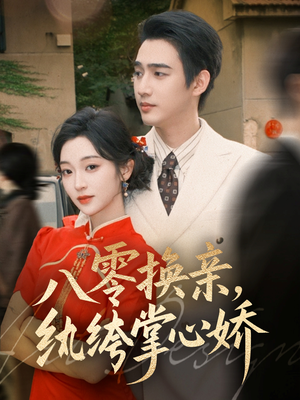 八零换亲，纨绔掌心娇（80集）好看的短剧电影