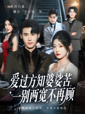 爱过方知婆娑苦一别两宽不再顾（57集）热门短剧来袭