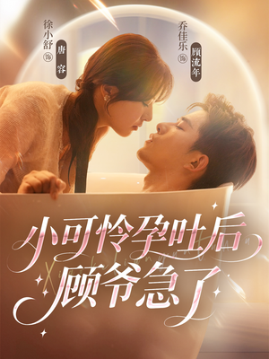 小可怜孕吐后顾爷急了（80集）免费观看全集