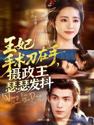 王妃手术刀在手摄政王瑟瑟发抖（73集）短剧全集更精彩