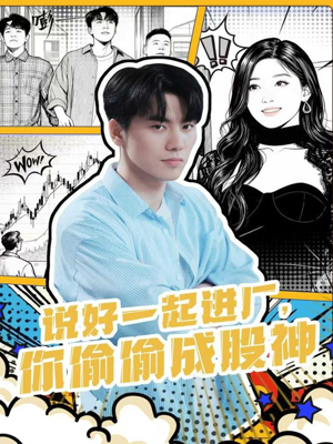 说好一起进厂，你偷偷成股神（81集）红果短剧看全集
