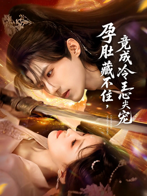 孕肚藏不住，竟成冷王心尖宠（66集）全网短剧抢先看