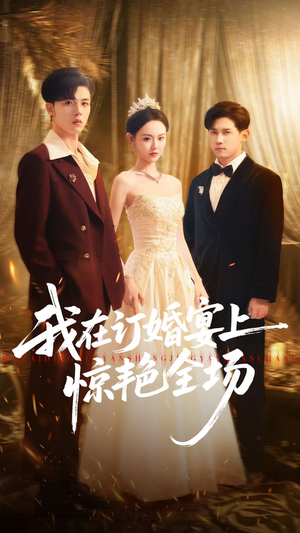 我在订婚宴上惊艳全场（50集）短剧太好看了吧