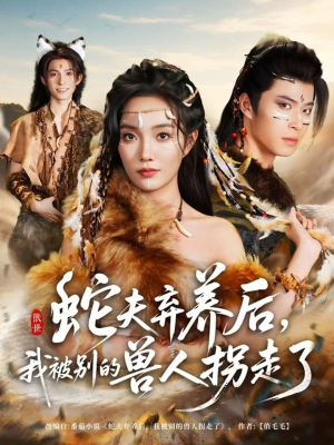 蛇夫弃养后，我被别的兽人拐走了（60集）热播短剧追不停