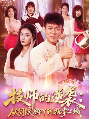技师的逆袭：从伺候脚丫到执掌江城（55集）超好看古装短剧