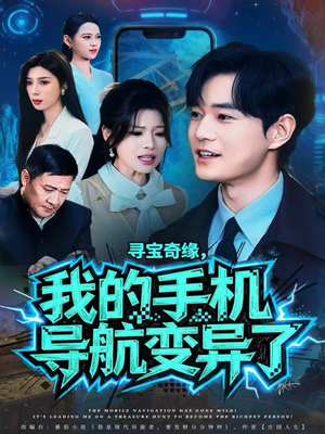 寻宝奇缘，我的手机导航变异了（80集）每日短剧追不停