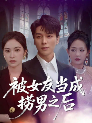 被女友当成捞男之后（60集）大结局