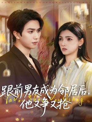 跟前男友成为邻居后，他又争又抢（77集）在线观看完整版