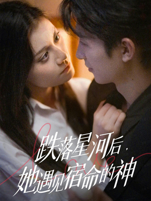 跌落星河后，她遇见宿命的神（80集）短剧有好货推荐