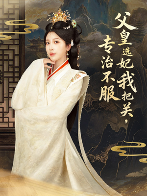 父皇选妃我把关，专治不服＆莫触龙鳞（86集）高质量短剧推荐