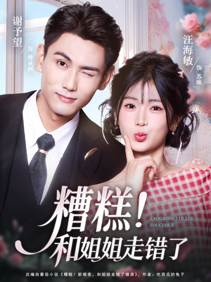 糟糕！和姐姐走错了（124集）热门短剧推广